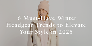 6 Must-Have Winter Headgear Trends to Elevate Your Style in 2025